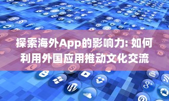 探索海外App的影响力: 如何利用外国应用推动文化交流与全球化进程? v4.5.9下载