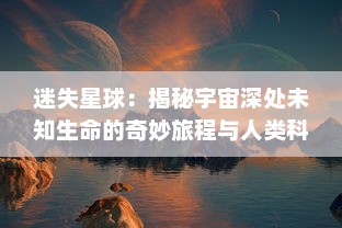 迷失星球：揭秘宇宙深处未知生命的奇妙旅程与人类科技探索与挑战的壮丽画卷