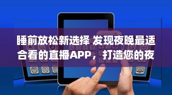 睡前放松新选择 发现夜晚最适合看的直播APP，打造您的夜间休闲时光