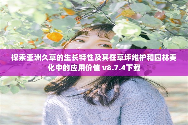 探索亚洲久草的生长特性及其在草坪维护和园林美化中的应用价值 v8.7.4下载