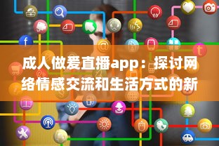 成人做爰直播app：探讨网络情感交流和生活方式的新颖选择 v6.8.3下载