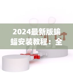 2024最新版蝙蝠安装教程：全面解析步骤与注意事项 v8.9.3下载