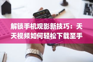 解锁手机观影新技巧：天天视频如何轻松下载至手机  一站式教程等你来探索 v3.7.4下载