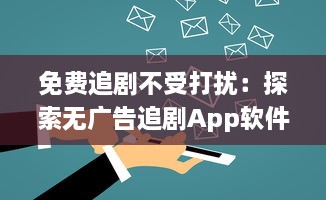 免费追剧不受打扰：探索无广告追剧App软件的魅力，享受纯净观影体验