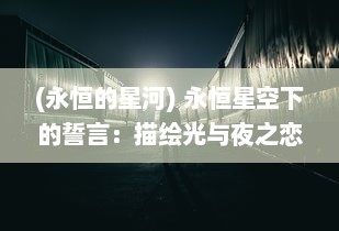 (永恒的星河) 永恒星空下的誓言：描绘光与夜之恋的幽深旅程