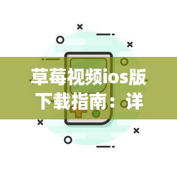 草莓视频ios版下载指南：详解如何在苹果设备上安装和使用草莓视频应用 v7.0.4下载