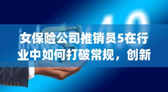 女保险公司推销员5在行业中如何打破常规，创新销售模式取得成功的故事