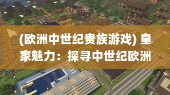 (欧洲中世纪贵族游戏) 皇家魅力：探寻中世纪欧洲皇族的游戏文化与社会影响力研究