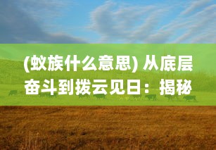 (蚁族什么意思) 从底层奋斗到拨云见日：揭秘蚁族的苦难旅程与壮丽崛起