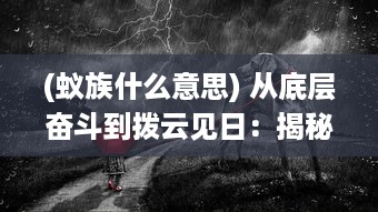 (蚁族什么意思) 从底层奋斗到拨云见日：揭秘蚁族的苦难旅程与壮丽崛起