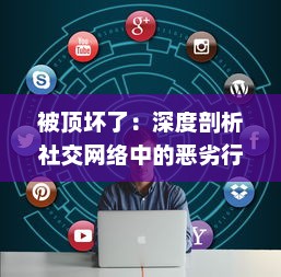 被顶坏了：深度剖析社交网络中的恶劣行为，其对个人心理健康和社交模式的破坏性影响 v9.6.5下载