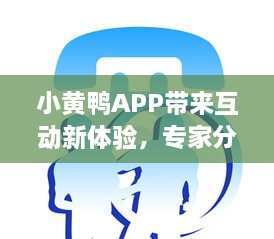 小黄鸭APP带来互动新体验，专家分析其教育功能如何塑造未来学习方式 v4.6.3下载