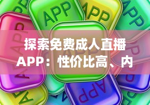 探索免费成人直播APP：性价比高、内容多样、安全隐私保护如何兼顾 一站式解析推荐