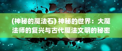 (神秘的魔法石) 神秘的世界：大魔法师的复兴与古代魔法文明的秘密幽深探索