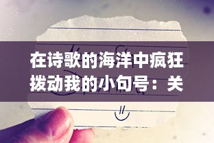 在诗歌的海洋中疯狂拨动我的小句号：关于如何通过文字表达内心世界的细腻描绘