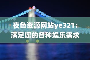 夜色资源网站ye321：满足您的各种娱乐需求与追求，实时更新海量影视、游戏、软件资源