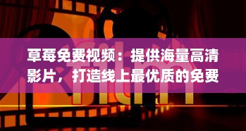 草莓免费视频：提供海量高清影片，打造线上最优质的免费观影体验