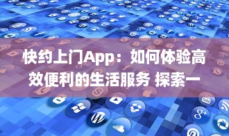 快约上门App：如何体验高效便利的生活服务 探索一站式解决方案的优势 v4.4.5下载