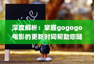 深度解析：掌握gogogo电影的更新时间帮助您随时追踪最新电影动态 v3.7.5下载