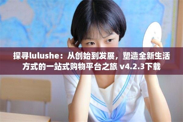 探寻lulushe：从创始到发展，塑造全新生活方式的一站式购物平台之旅 v4.2.3下载