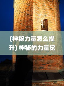 (神秘力量怎么提升) 神秘的力量觉醒：探索与揭示古老世界中隐藏的魔天经文秘密