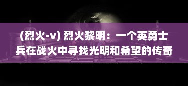 (烈火-v) 烈火黎明：一个英勇士兵在战火中寻找光明和希望的传奇故事