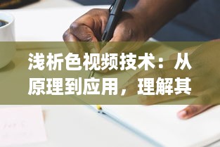 浅析色视频技术：从原理到应用，理解其在各行业中的重要作用