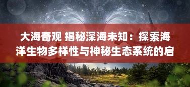 大海奇观 揭秘深海未知：探索海洋生物多样性与神秘生态系统的启示