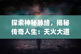 探索神秘脉络，揭秘传奇人生：天火大道 颠覆传统玄幻小说格局的全新尝试