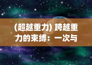 (超越重力) 跨越重力的束缚：一次与梦想相见，用双手触摸天空的冒险之旅