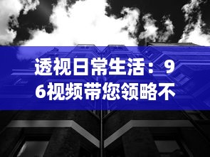 透视日常生活：96视频带您领略不一样的世界视角与人文故事 v7.2.4下载