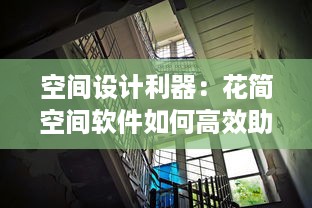 空间设计利器：花简空间软件如何高效助力室内外设计项目 探索其关键技术与实践应用!