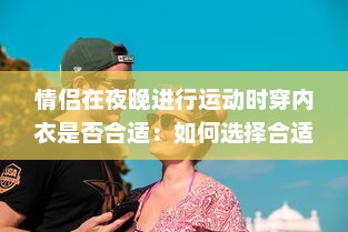 情侣在夜晚进行运动时穿内衣是否合适：如何选择合适的运动内衣与户外运动着装方式? v3.8.8下载