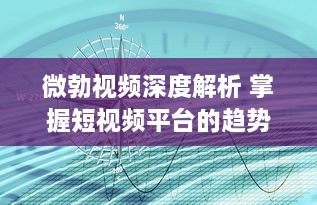 微勃视频深度解析 掌握短视频平台的趋势：如何在微勃视频上打造引人关注的内容? v9.8.0下载