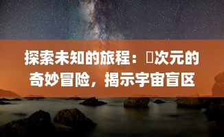 探索未知的旅程：囧次元的奇妙冒险，揭示宇宙盲区的神秘面纱