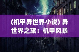 (机甲异世界小说) 异世界之旅：机甲风暴-人类科技力量与异世机甲的宇宙碰撞