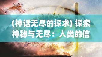 (神话无尽的探求) 探索神秘与无尽：人类的信仰、文化与神之路的深度解读与启示