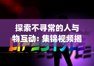 探索不寻常的人与物互动: 集锦视频揭示异类行为的惊人世界 v7.6.2下载