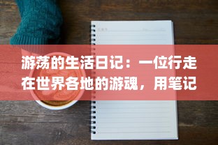 游荡的生活日记：一位行走在世界各地的游魂，用笔记录生活的点滴和未知的探索之旅 v0.0.4下载