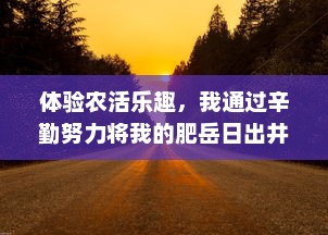 体验农活乐趣，我通过辛勤努力将我的肥岳日出井水成功提炼出来73%