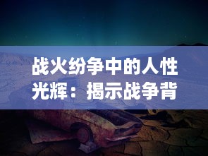 战火纷争中的人性光辉：揭示战争背后无尽苍凉与温暖并存的生命力量