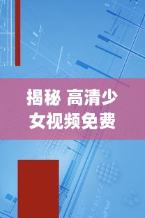 揭秘 高清少女视频免费素材软件：如何合法安全获取 一文了解秘籍