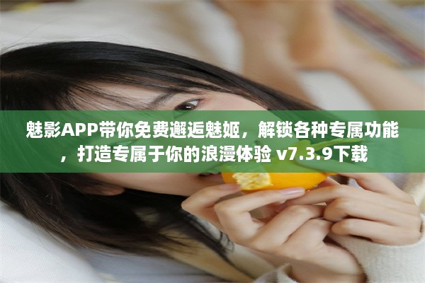 魅影APP带你免费邂逅魅姬，解锁各种专属功能，打造专属于你的浪漫体验 v7.3.9下载