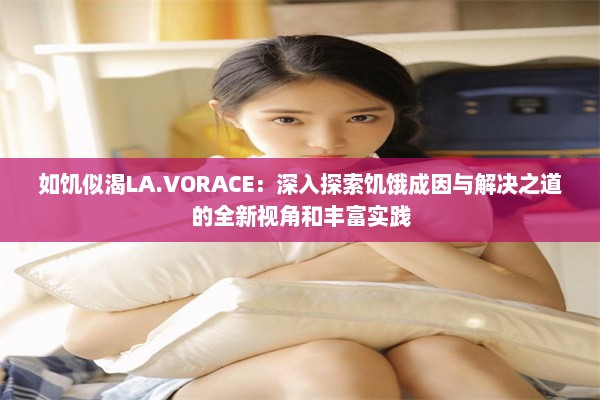 如饥似渴LA.VORACE：深入探索饥饿成因与解决之道的全新视角和丰富实践