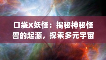 口袋X妖怪：揭秘神秘怪兽的起源，探索多元宇宙的奇幻冒险，体验极致捕捉乐趣