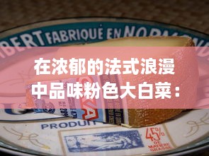 在浓郁的法式浪漫中品味粉色大白菜：法国独特的饮食文化与烹饪技艺的完美展示