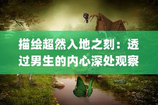 描绘超然入地之刻：透过男生的内心深处观察新环境触动下的喜悦与困惑 v3.7.3下载