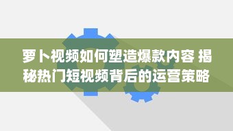 萝卜视频如何塑造爆款内容 揭秘热门短视频背后的运营策略与创意灵感 v4.3.3下载