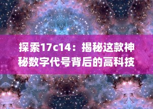 探索17c14：揭秘这款神秘数字代号背后的高科技产物