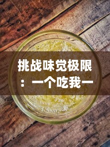 挑战味觉极限：一个吃我一个吃我下，美食达人的奇趣竞赛大解密